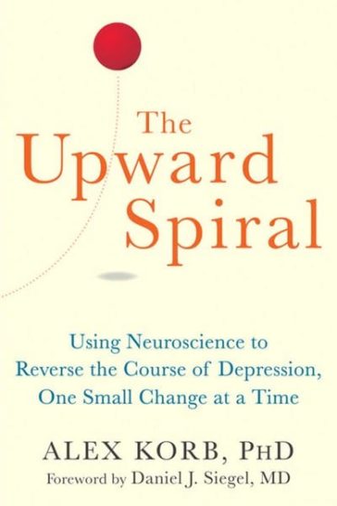 The Upward Spiral: Using Neuroscience To Reverse The Course Of Depression, One Small Change At A Time